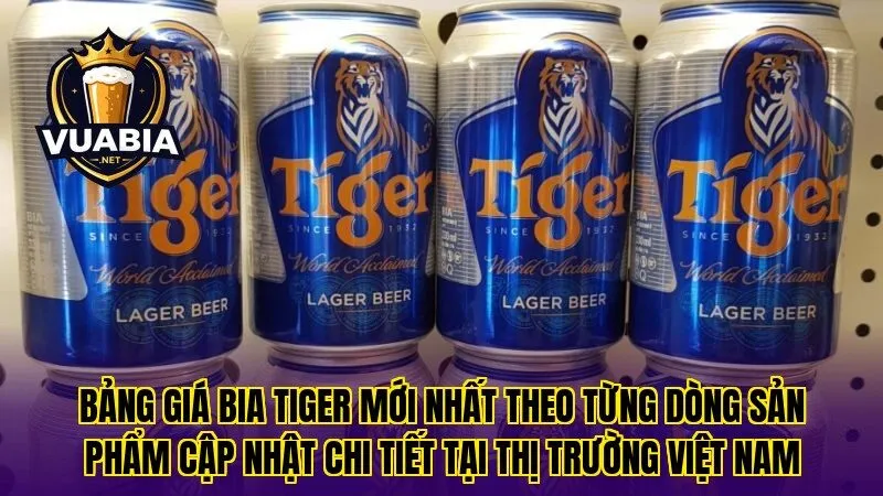 Bảng giá bia Tiger mới nhất theo từng dòng sản phẩm cập nhật chi tiết tại thị trường Việt Nam