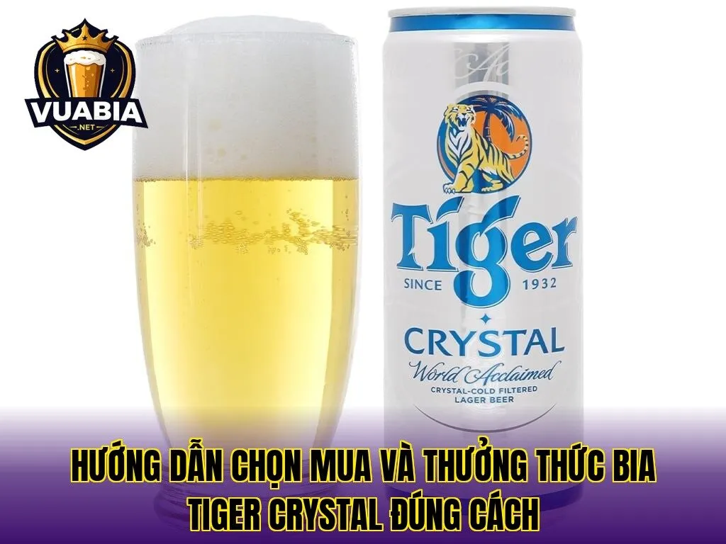 Hướng dẫn chọn mua và thưởng thức bia Tiger Crystal đúng cách
