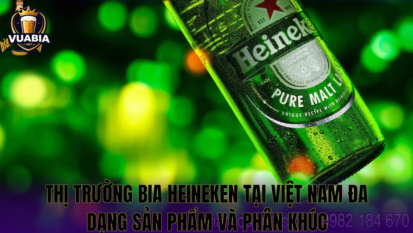 Thị trường bia Heineken tại Việt Nam đa dạng sản phẩm và phân khúc