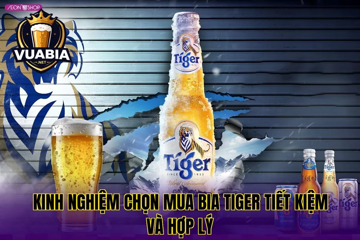 Kinh nghiệm chọn mua bia Tiger tiết kiệm và hợp lý